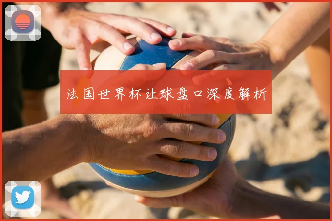 法国世界杯让球盘口深度解析