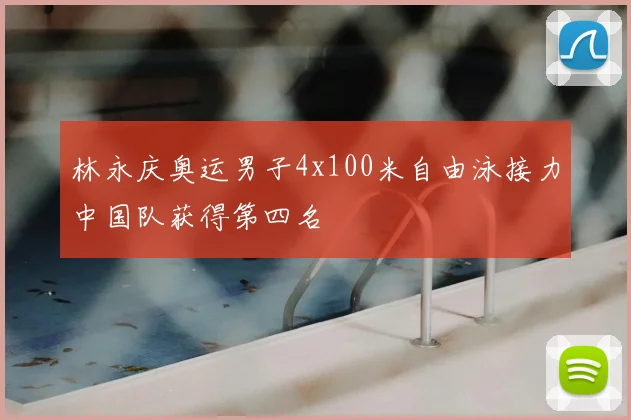 林永庆奥运男子4x100米自由泳接力中国队获得第四名