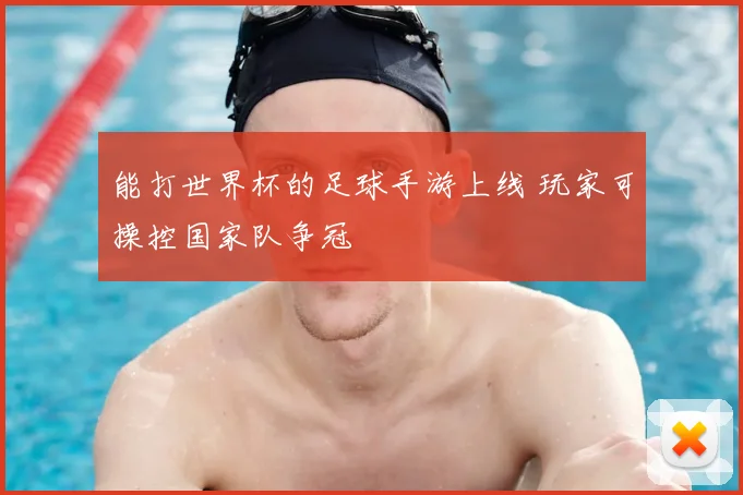 能打世界杯的足球手游上线 玩家可操控国家队争冠