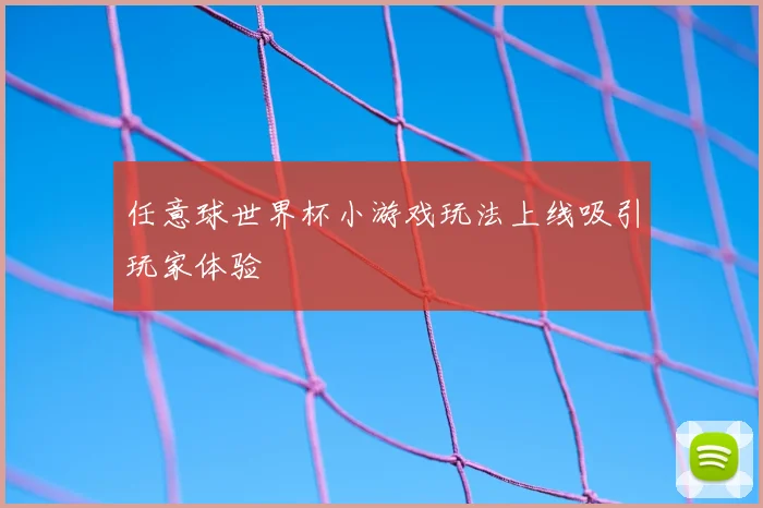 任意球世界杯小游戏玩法上线吸引玩家体验