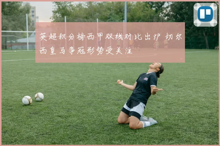英超积分榜西甲双线对比出炉 切尔西皇马争冠形势受关注