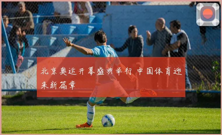 北京奥运开幕盛典举行 中国体育迎来新篇章