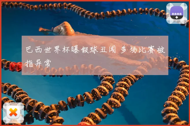 巴西世界杯曝假球丑闻 多场比赛被指异常