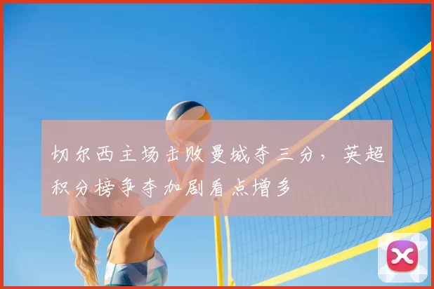 切尔西主场击败曼城夺三分，英超积分榜争夺加剧看点增多