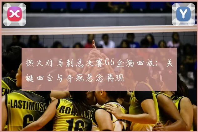 热火对马刺总决赛G6全场回放：关键回合与夺冠悬念再现