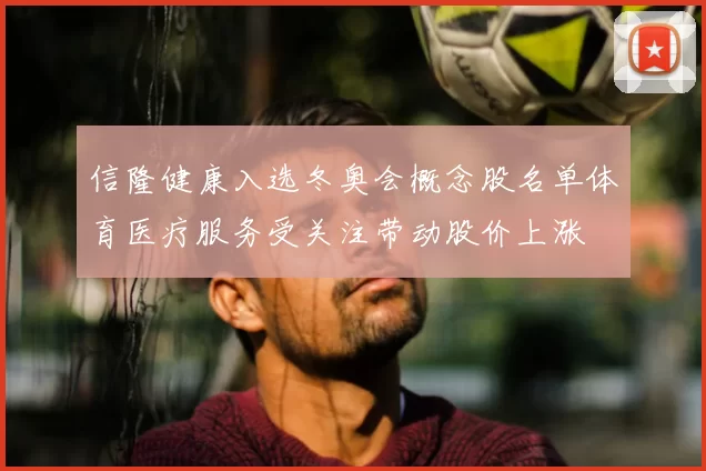 信隆健康入选冬奥会概念股名单体育医疗服务受关注带动股价上涨