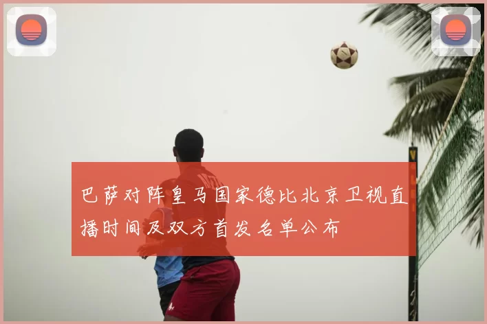 巴萨对阵皇马国家德比北京卫视直播时间及双方首发名单公布