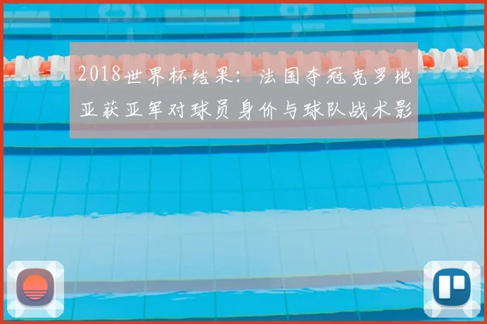 2018世界杯结果：法国夺冠克罗地亚获亚军对球员身价与球队战术影响