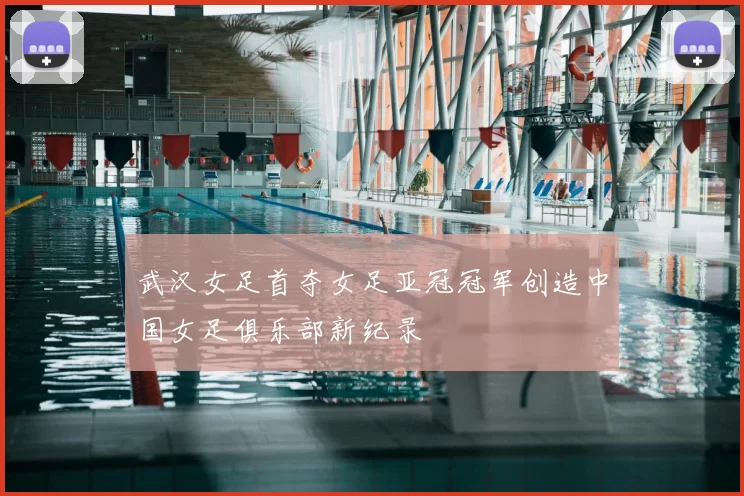 武汉女足首夺女足亚冠冠军创造中国女足俱乐部新纪录