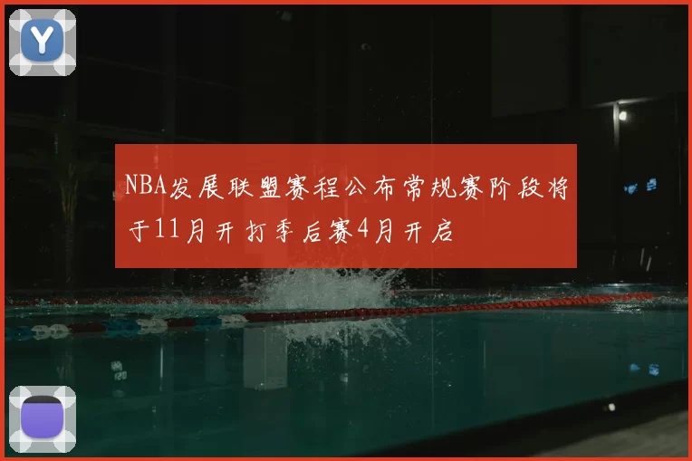 NBA发展联盟赛程公布常规赛阶段将于11月开打季后赛4月开启