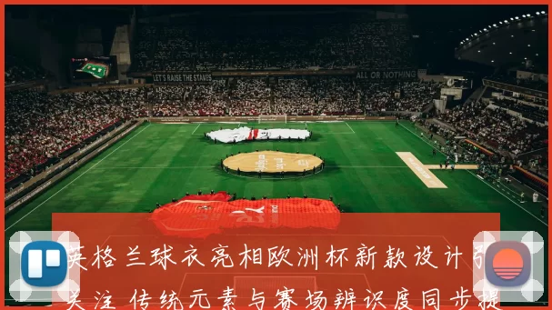 英格兰球衣亮相欧洲杯新款设计引关注 传统元素与赛场辨识度同步提升