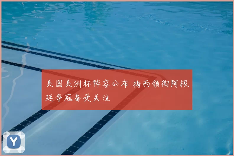 美国美洲杯阵容公布 梅西领衔阿根廷争冠备受关注