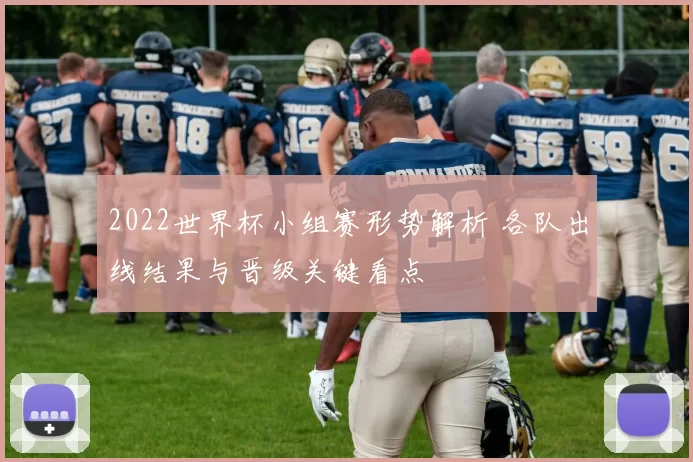 2022世界杯小组赛形势解析 各队出线结果与晋级关键看点