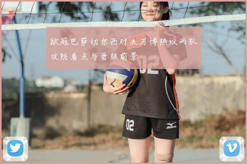 欧冠巴萨切尔西对决万博热议两队攻防看点与晋级前景