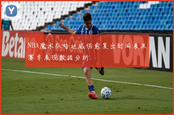 NBA魔术队哈达威伤愈复出时间表及赛季表现数据分析