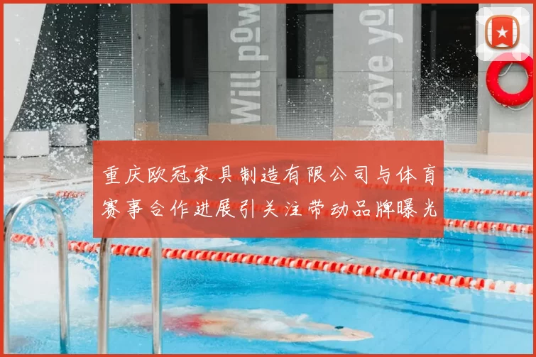 重庆欧冠家具制造有限公司与体育赛事合作进展引关注带动品牌曝光提升