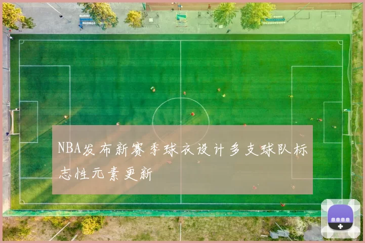 NBA发布新赛季球衣设计多支球队标志性元素更新