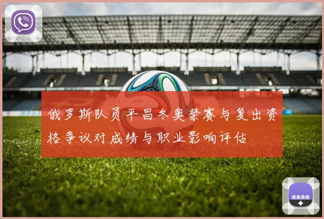 俄罗斯队员平昌冬奥禁赛与复出资格争议对成绩与职业影响评估