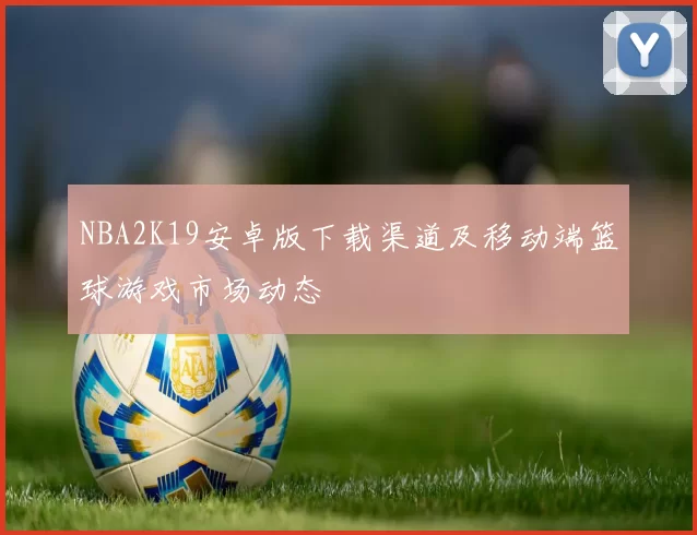 NBA2K19安卓版下载渠道及移动端篮球游戏市场动态