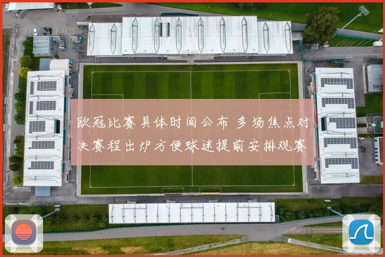 欧冠比赛具体时间公布 多场焦点对决赛程出炉方便球迷提前安排观赛