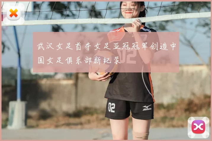 武汉女足首夺女足亚冠冠军创造中国女足俱乐部新纪录