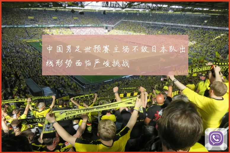 中国男足世预赛主场不敌日本队出线形势面临严峻挑战