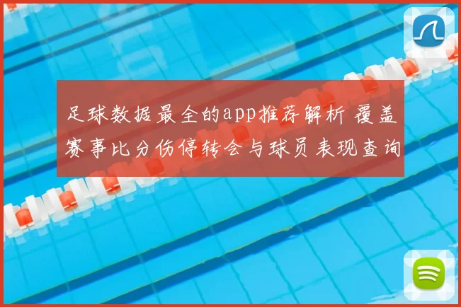 足球数据最全的app推荐解析 覆盖赛事比分伤停转会与球员表现查询重点