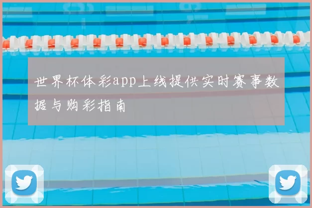 世界杯体彩app上线提供实时赛事数据与购彩指南
