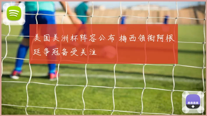 美国美洲杯阵容公布 梅西领衔阿根廷争冠备受关注