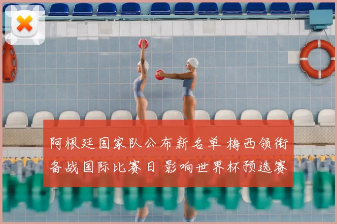 阿根廷国家队公布新名单 梅西领衔备战国际比赛日 影响世界杯预选赛排兵布阵