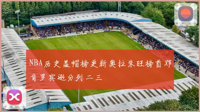 NBA历史盖帽榜更新奥拉朱旺榜首邓肯罗宾逊分列二三